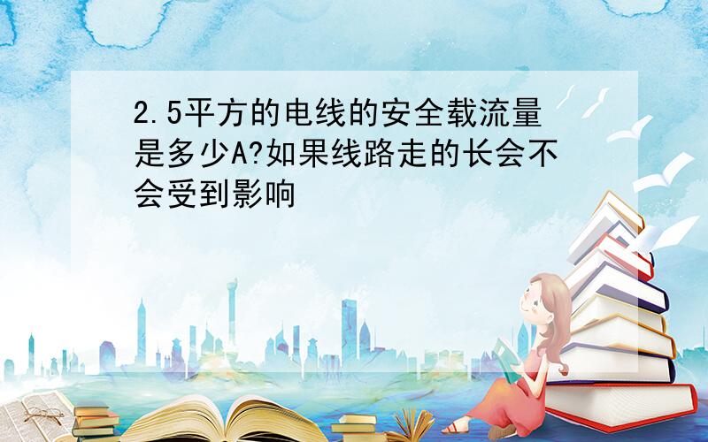 2.5平方的电线的安全载流量是多少A?如果线路走的长会不会受到影响