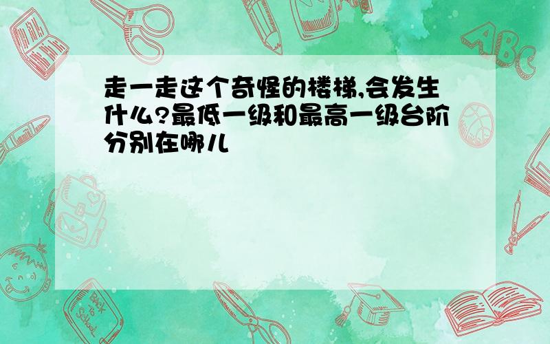 走一走这个奇怪的楼梯,会发生什么?最低一级和最高一级台阶分别在哪儿