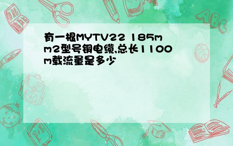 有一根MYTV22 185mm2型号铜电缆,总长1100m载流量是多少