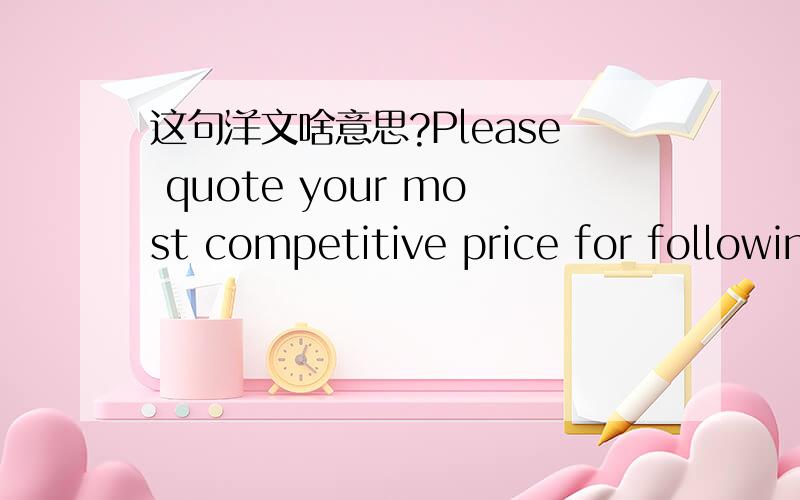 这句洋文啥意思?Please quote your most competitive price for following items along with minimum delivery