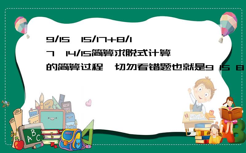 9/15×15/17+8/17×14/15简算求脱式计算的简算过程,切勿看错题也就是9 15 8 14— × — + — × —15 17 17 15