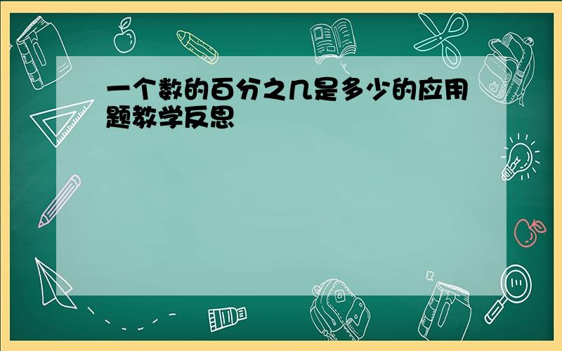 一个数的百分之几是多少的应用题教学反思