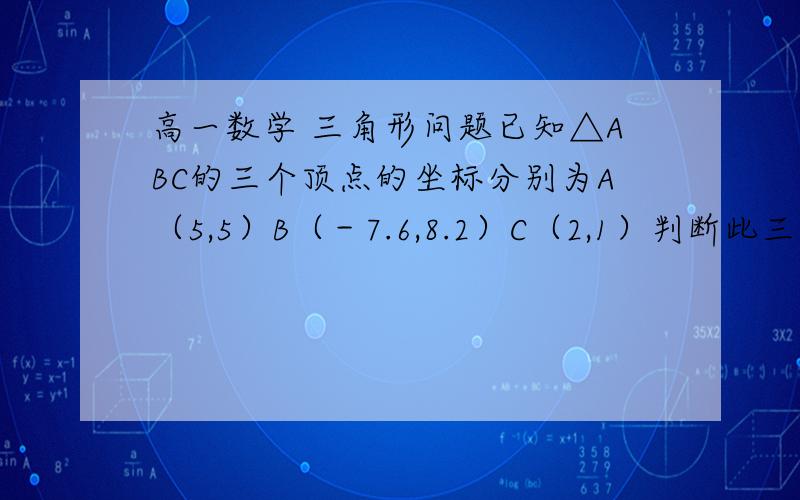 高一数学 三角形问题已知△ABC的三个顶点的坐标分别为A（5,5）B（－7.6,8.2）C（2,1）判断此三角形的形状在x轴上求一点M,使MA^2+MB^2=2MC^2