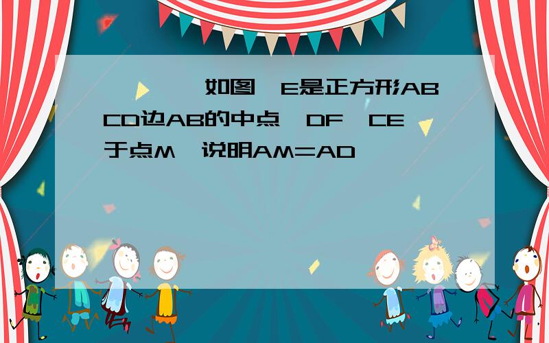 ●●●●如图,E是正方形ABCD边AB的中点,DF⊥CE于点M,说明AM=AD