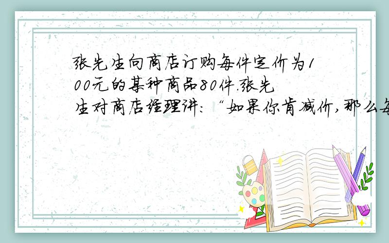 张先生向商店订购每件定价为100元的某种商品80件.张先生对商店经理讲：“如果你肯减价,那么每降价1元,我就多订购4件.”商店经理算了一下,若降价5％,则由于张先生多订购,获得的利润反而