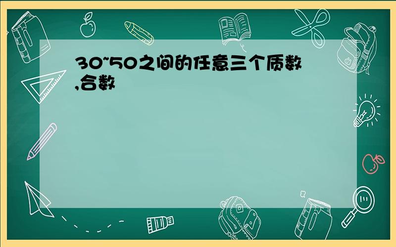 30~50之间的任意三个质数,合数