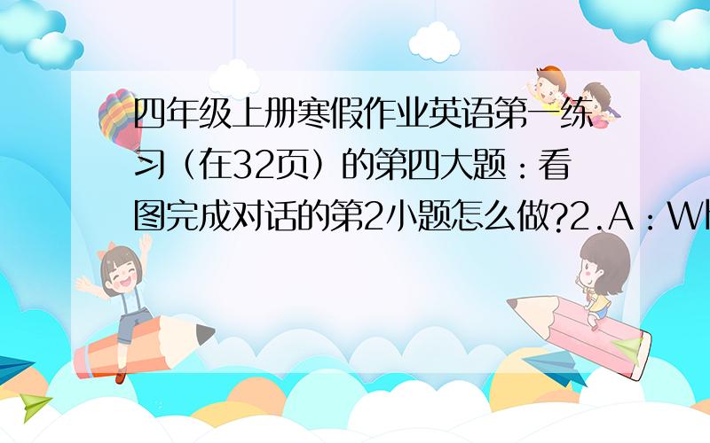 四年级上册寒假作业英语第一练习（在32页）的第四大题：看图完成对话的第2小题怎么做?2.A：What's  ______  ______?  B：______  a  __________?题目我给了,图我没!我是苏教版,无锡的.东南大学出版的!B