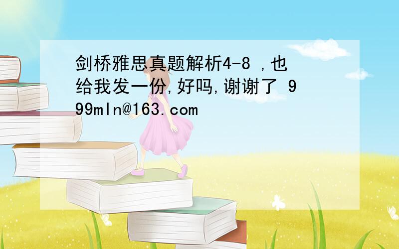 剑桥雅思真题解析4-8 ,也给我发一份,好吗,谢谢了 999mln@163.com