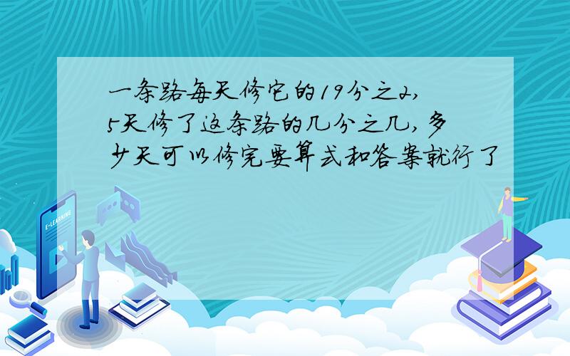 一条路每天修它的19分之2,5天修了这条路的几分之几,多少天可以修完要算式和答案就行了