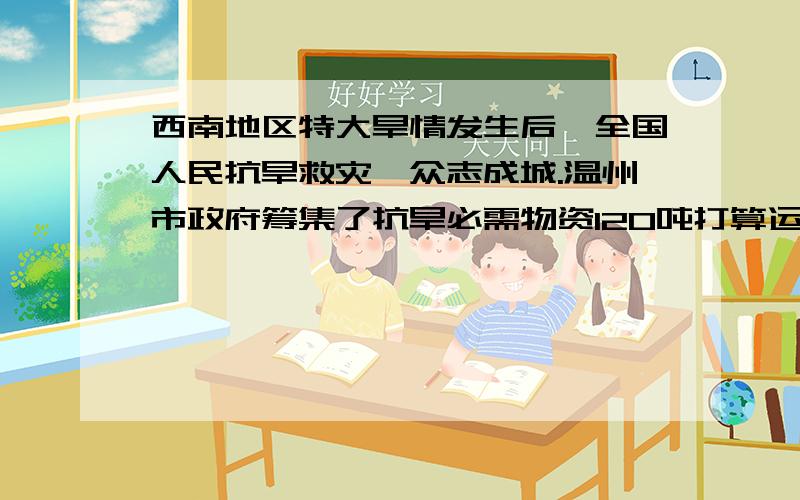 西南地区特大旱情发生后,全国人民抗旱救灾,众志成城.温州市政府筹集了抗旱必需物资120吨打算运往灾区,现有甲、乙、丙三种车型供选择,每辆车的运载能力和运费如下表所示：（假设每辆