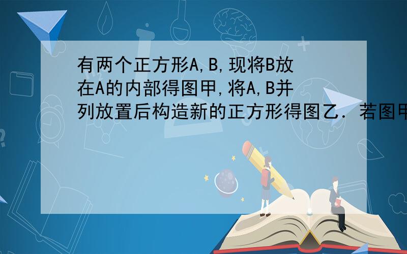 有两个正方形A,B,现将B放在A的内部得图甲,将A,B并列放置后构造新的正方形得图乙．若图甲和图乙中阴影部分的面积分别为1和12,则正方形A,B的面积之和为