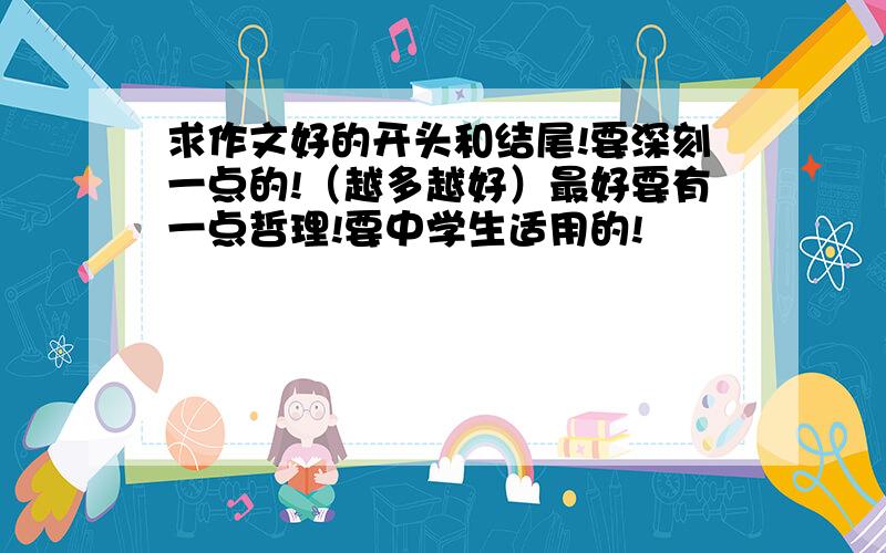 求作文好的开头和结尾!要深刻一点的!（越多越好）最好要有一点哲理!要中学生适用的!