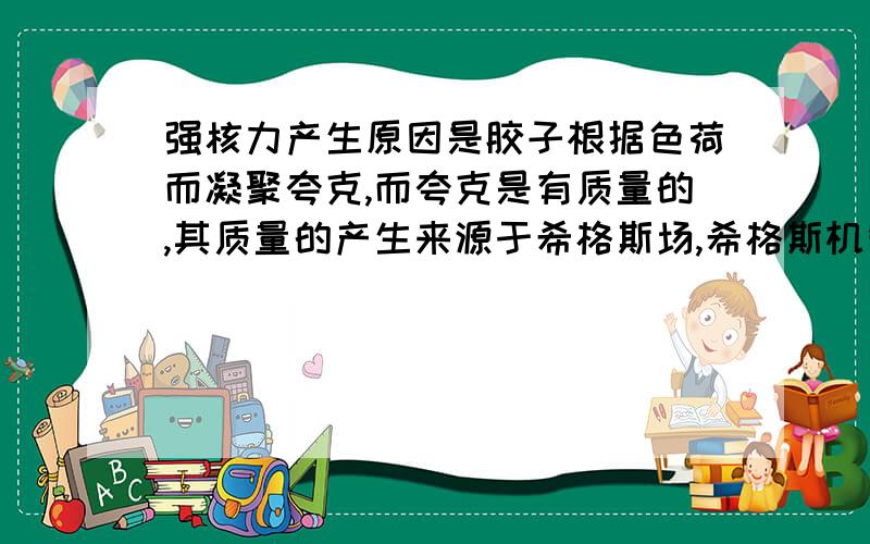 强核力产生原因是胶子根据色荷而凝聚夸克,而夸克是有质量的,其质量的产生来源于希格斯场,希格斯机制是质量的来源.所以并非相互独立的?