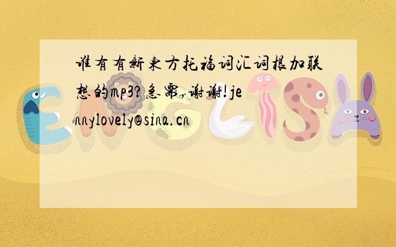 谁有有新东方托福词汇词根加联想的mp3?急需,谢谢!jennylovely@sina.cn