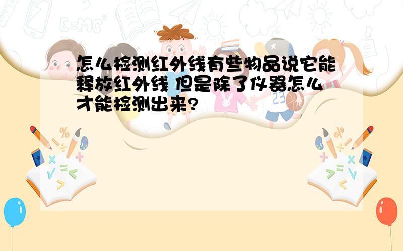 怎么检测红外线有些物品说它能释放红外线 但是除了仪器怎么才能检测出来?