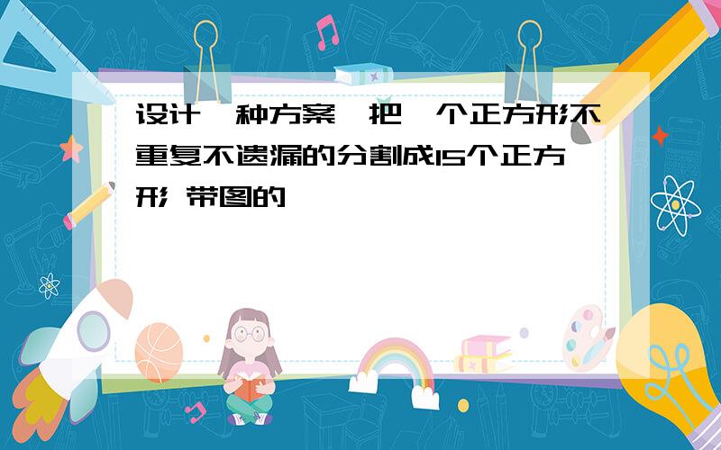 设计一种方案,把一个正方形不重复不遗漏的分割成15个正方形 带图的