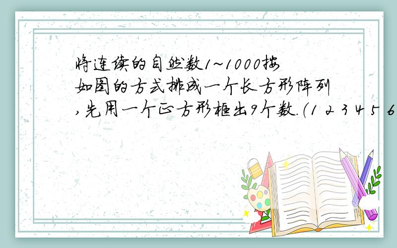 将连续的自然数1~1000按如图的方式排成一个长方形阵列,先用一个正方形框出9个数.（1 2 3 4 5 6 7 8　　　　　　　　　　　　　　　　　　　 9 10 11 12 13 14 15 1617 18 19 20 21 22 23 24……　……