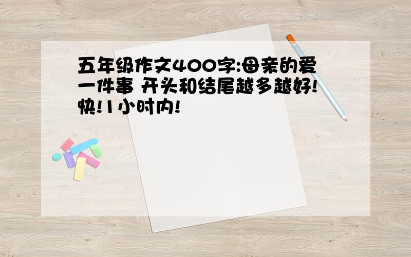 五年级作文400字:母亲的爱一件事 开头和结尾越多越好!快!1小时内!