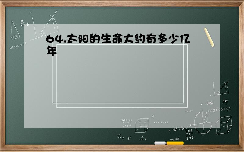 64.太阳的生命大约有多少亿年