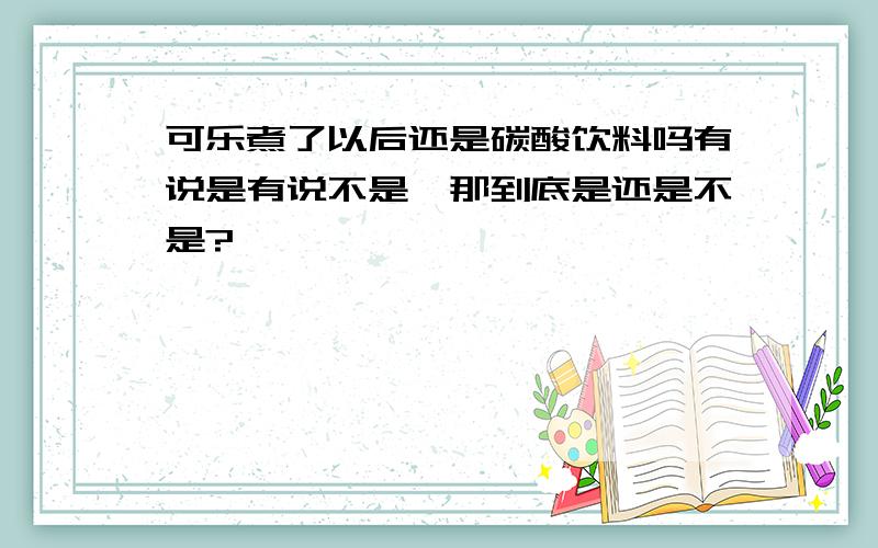 可乐煮了以后还是碳酸饮料吗有说是有说不是,那到底是还是不是?