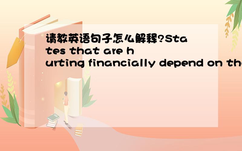 请教英语句子怎么解释?States that are hurting financially depend on the federal government for about twenty percent of their money. 这句怎么解释?上下文环境为：Census forms have been mailed across America. Every ten years since s