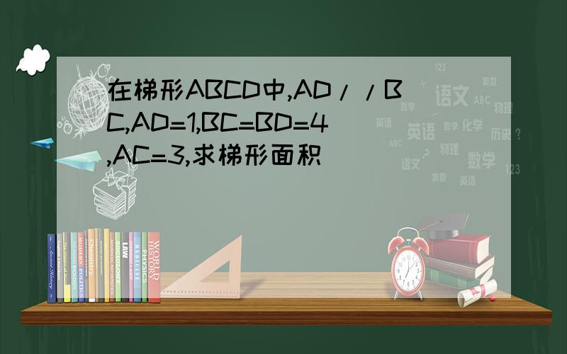 在梯形ABCD中,AD//BC,AD=1,BC=BD=4,AC=3,求梯形面积