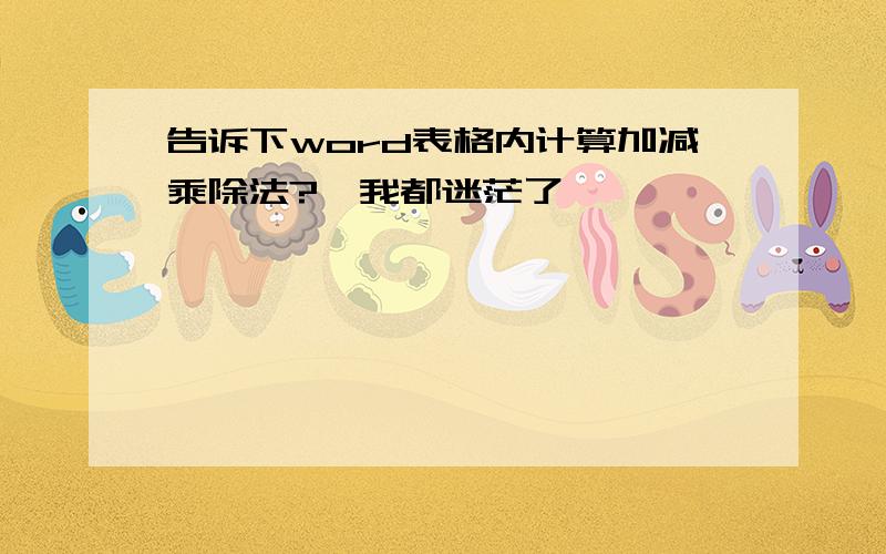 告诉下word表格内计算加减乘除法?　我都迷茫了,