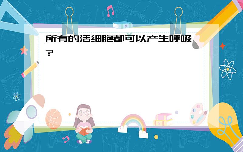 所有的活细胞都可以产生呼吸酶?