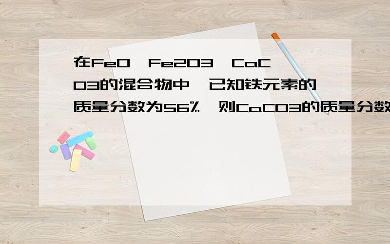 在FeO、Fe2O3、CaCO3的混合物中,已知铁元素的质量分数为56%,则CaCO3的质量分数可能是?