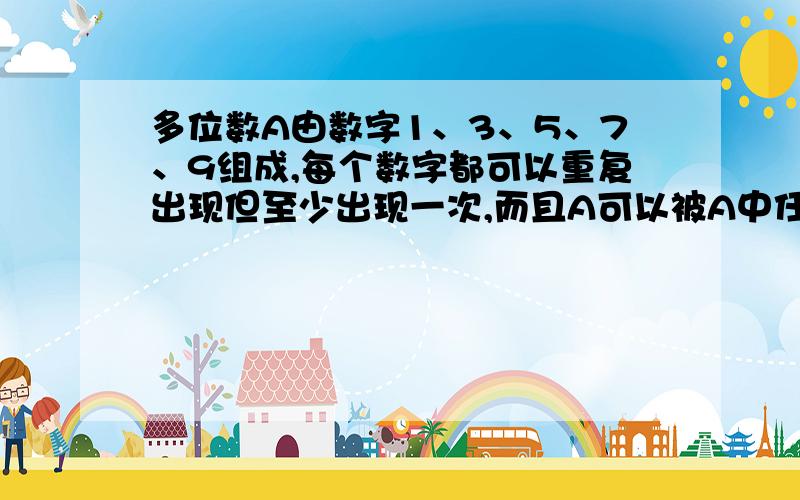 多位数A由数字1、3、5、7、9组成,每个数字都可以重复出现但至少出现一次,而且A可以被A中任意一个数字整除.求这样的A的最小值.(J5-P9-7)