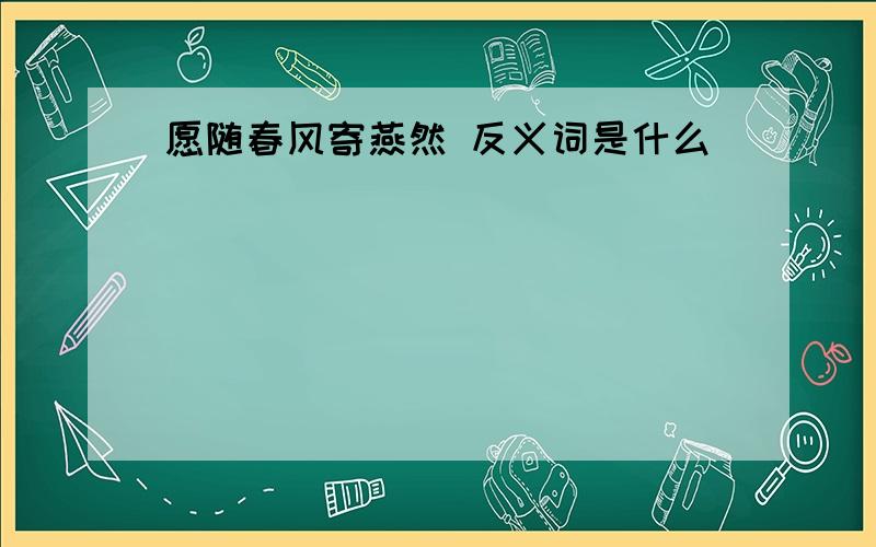 愿随春风寄燕然 反义词是什么