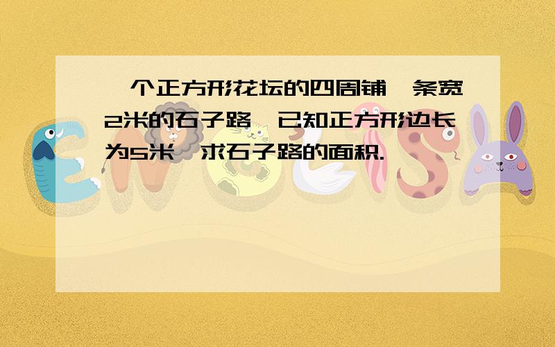 一个正方形花坛的四周铺一条宽2米的石子路,已知正方形边长为5米,求石子路的面积.