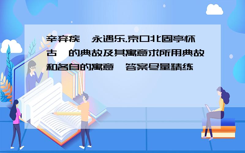 辛弃疾《永遇乐.京口北固亭怀古》的典故及其寓意求所用典故和各自的寓意,答案尽量精练,