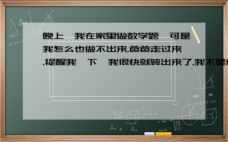 晚上,我在家里做数学题,可是我怎么也做不出来.爸爸走过来.提醒我一下,我很快就算出来了.我不禁感叹：真是--------------------------是古诗中的佳句经常可以运用在我们自己的写作中的