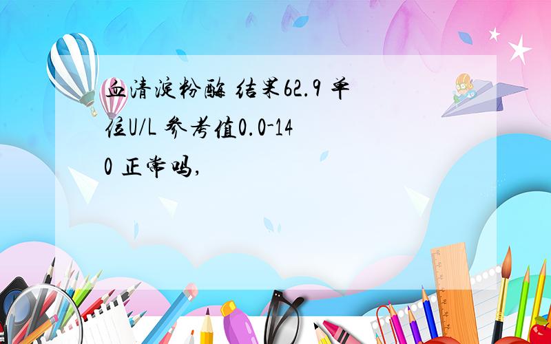 血清淀粉酶 结果62.9 单位U/L 参考值0.0-140 正常吗,