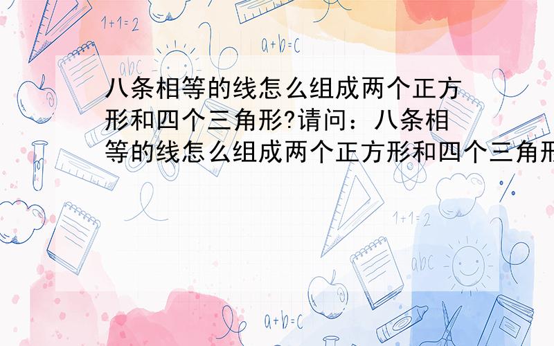 八条相等的线怎么组成两个正方形和四个三角形?请问：八条相等的线怎么组成两个正方形和四个三角形