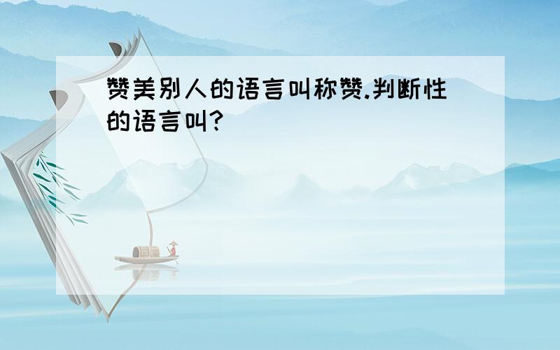 赞美别人的语言叫称赞.判断性的语言叫?