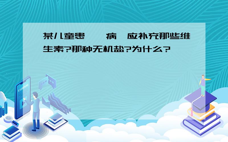 某儿童患佝偻病,应补充那些维生素?那种无机盐?为什么?