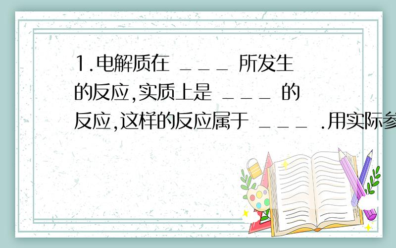 1.电解质在 ___ 所发生的反应,实质上是 ___ 的反应,这样的反应属于 ___ .用实际参加 ___ 来表示离子反应的式子叫做 ___ .离子方程式不仅可以表示 ___ ,而且可以表示所有 ___ 的离子反应.2.对初学