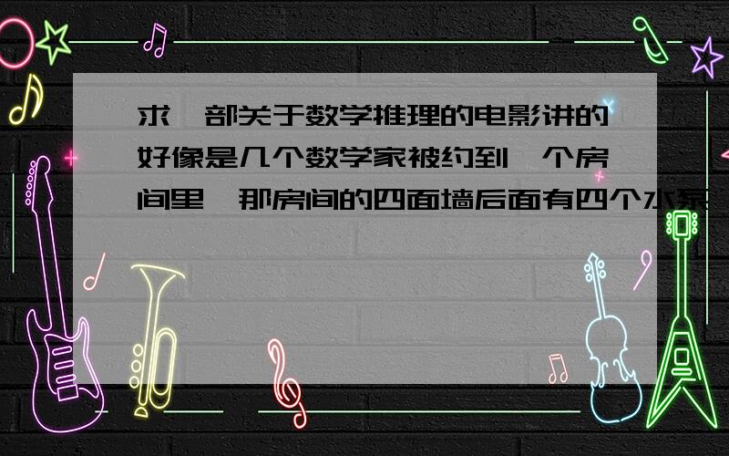 求一部关于数学推理的电影讲的好像是几个数学家被约到一个房间里,那房间的四面墙后面有四个水泵,每隔好像四十分钟就会把墙往前推,需要数学家们解题来减缓水泵推墙的速度,要不他们就