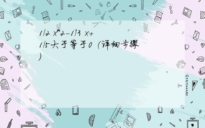 1/2 x^2-1/3 x+1/5大于等于0 （详细步骤）