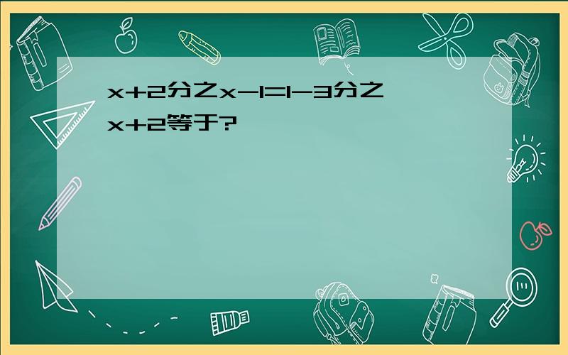 x+2分之x-1=1-3分之x+2等于?