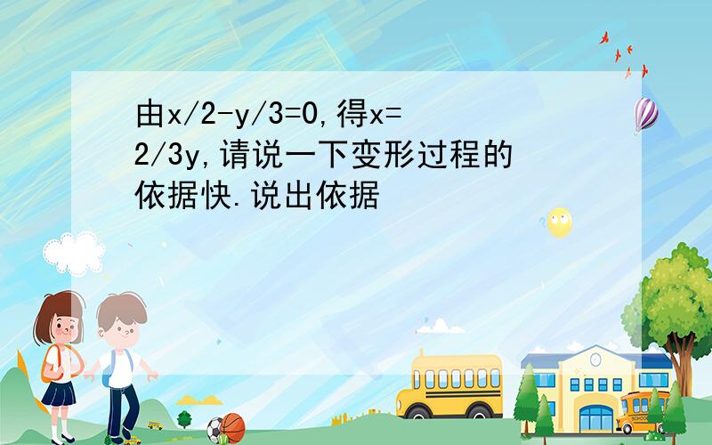 由x/2-y/3=0,得x=2/3y,请说一下变形过程的依据快.说出依据