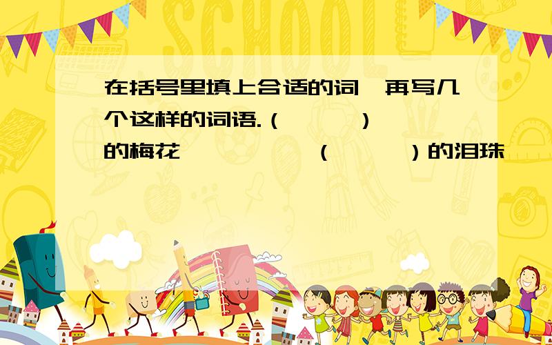 在括号里填上合适的词,再写几个这样的词语.（     ）的梅花          （     ）的泪珠          （     ）的外婆（     ）的银发          （     ）的波纹          （     ）的小溪（     ）的舞姿