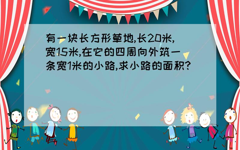 有一块长方形草地,长20米,宽15米,在它的四周向外筑一条宽1米的小路,求小路的面积?