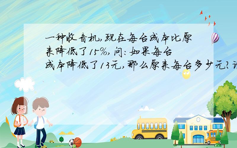 一种收音机,现在每台成本比原来降低了15%,问：如果每台成本降低了13元,那么原来每台多少元?请用方程解答