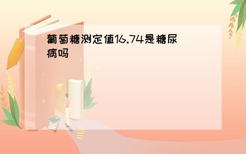 葡萄糖测定值16.74是糖尿病吗