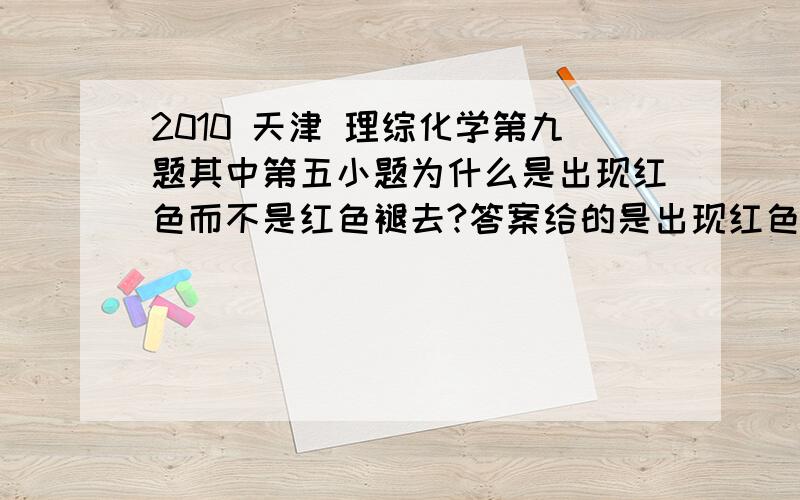 2010 天津 理综化学第九题其中第五小题为什么是出现红色而不是红色褪去?答案给的是出现红色，为什么啊