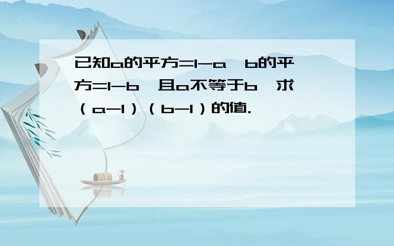 已知a的平方=1-a,b的平方=1-b,且a不等于b,求（a-1）（b-1）的值.