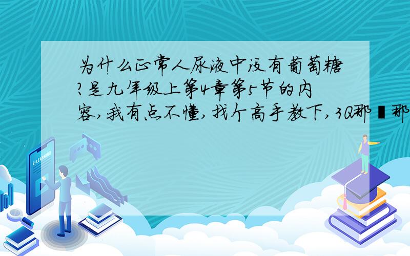 为什么正常人尿液中没有葡萄糖?是九年级上第4章第5节的内容,我有点不懂,找个高手教下,3Q那麽那些葡萄糖去哪了呢?